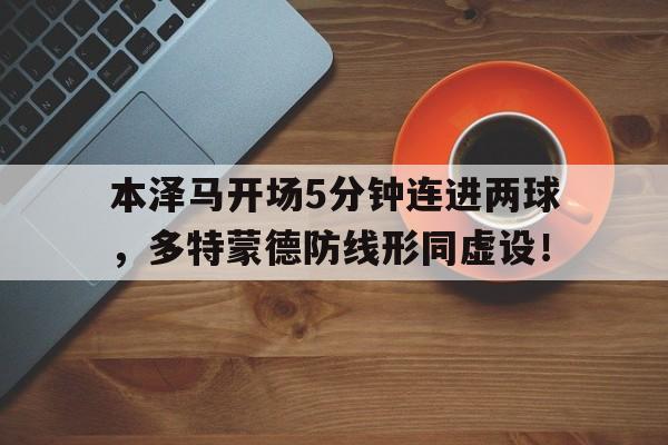 本泽马开场5分钟连进两球，多特蒙德防线形同虚设！