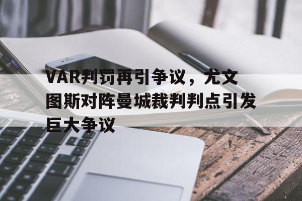 VAR判罚再引争议，尤文图斯对阵曼城裁判判点引发巨大争议尤文图斯最新敲定